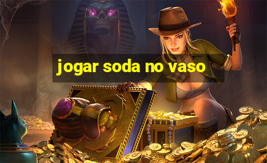 jogar soda no vaso