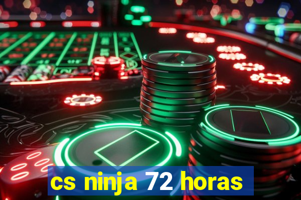 cs ninja 72 horas