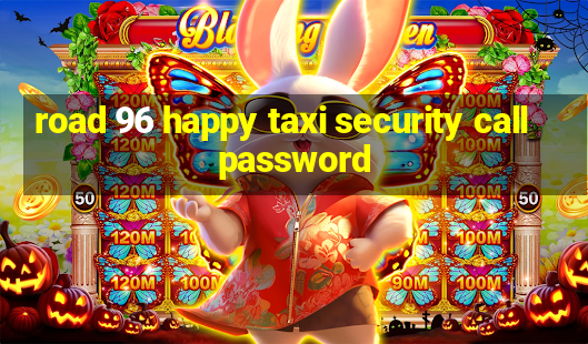 road 96 happy taxi security call password