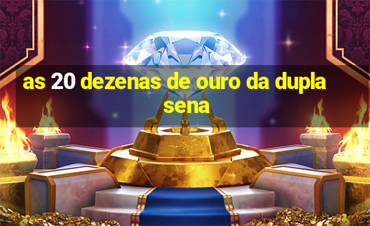 as 20 dezenas de ouro da dupla sena