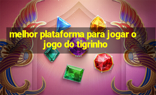 melhor plataforma para jogar o jogo do tigrinho