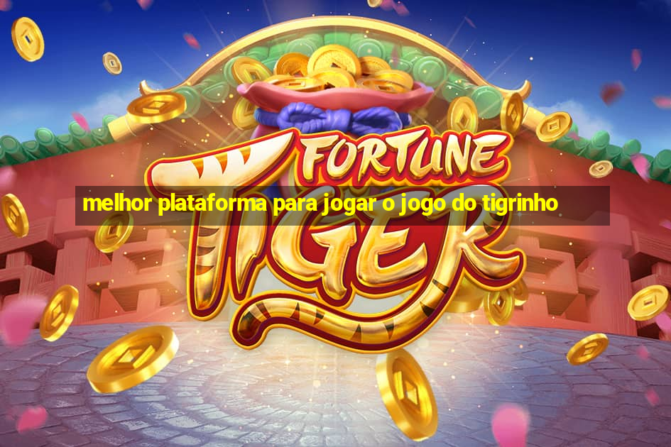 melhor plataforma para jogar o jogo do tigrinho