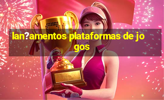 lan?amentos plataformas de jogos