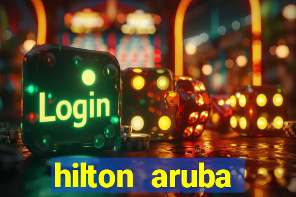 hilton aruba caribbean resort & casino hilton resorts