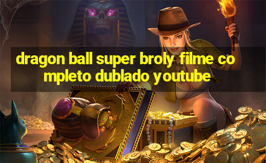 dragon ball super broly filme completo dublado youtube