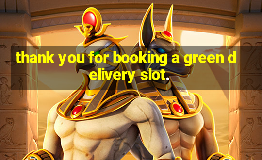 thank you for booking a green delivery slot.