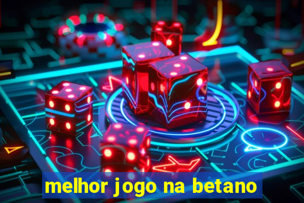 melhor jogo na betano