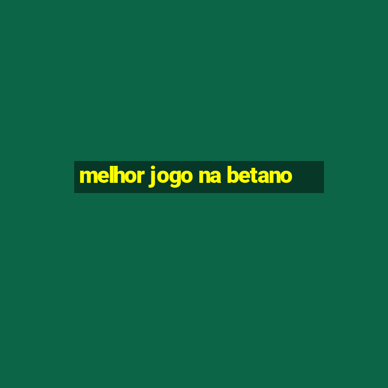 melhor jogo na betano