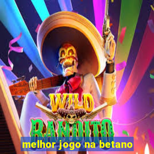 melhor jogo na betano