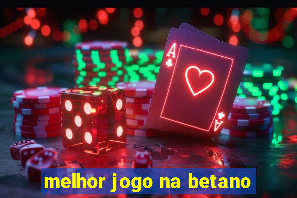 melhor jogo na betano