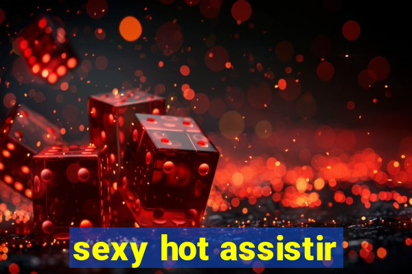 sexy hot assistir