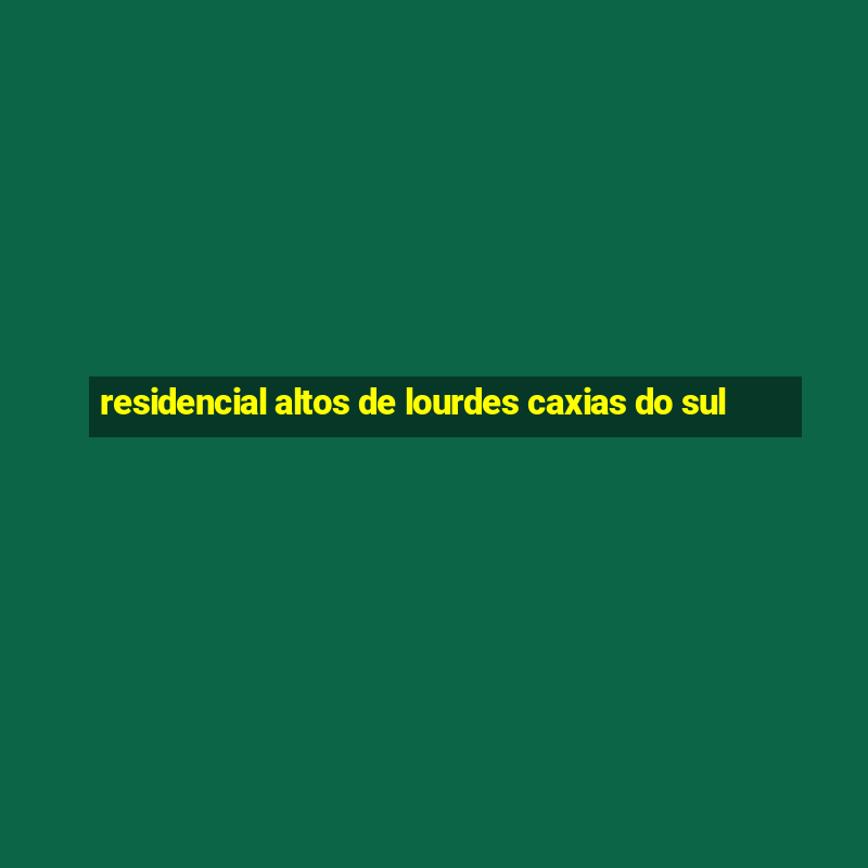 residencial altos de lourdes caxias do sul