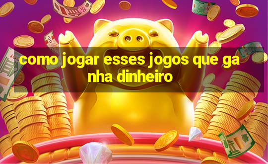 como jogar esses jogos que ganha dinheiro