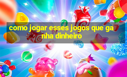 como jogar esses jogos que ganha dinheiro