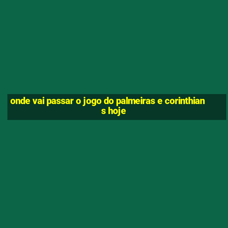 onde vai passar o jogo do palmeiras e corinthians hoje