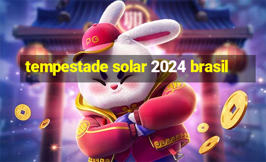 tempestade solar 2024 brasil