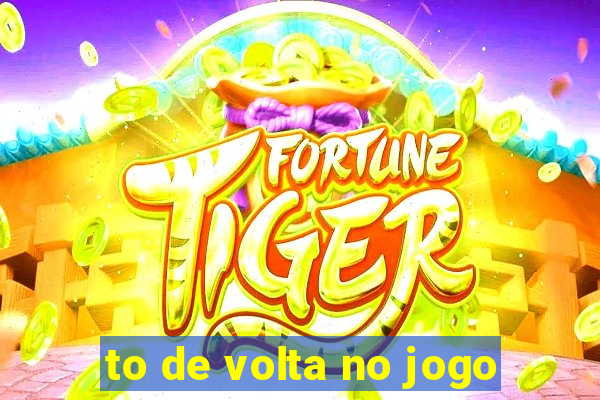 to de volta no jogo