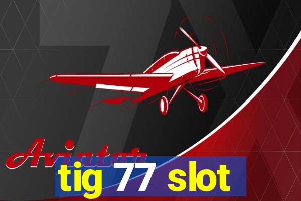 tig 77 slot