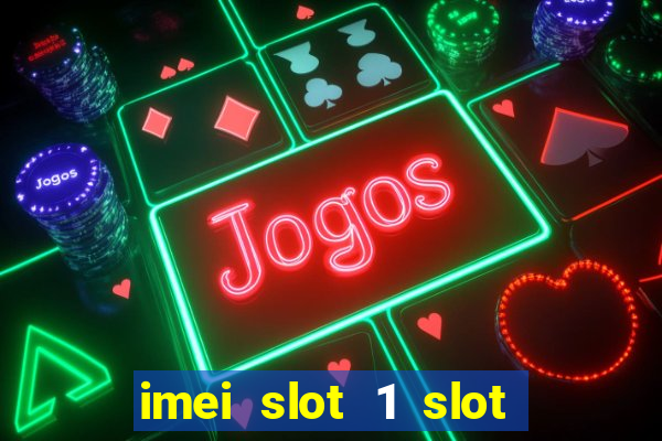 imei slot 1 slot 2 nedir