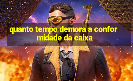 quanto tempo demora a conformidade da caixa