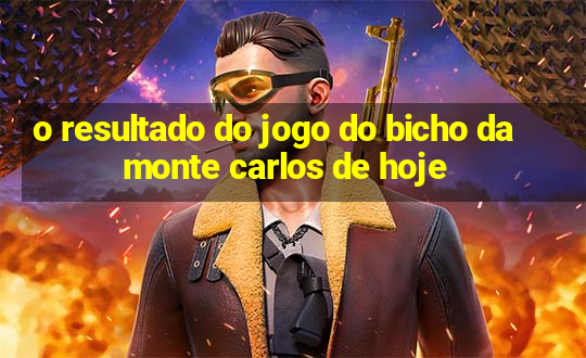 o resultado do jogo do bicho da monte carlos de hoje