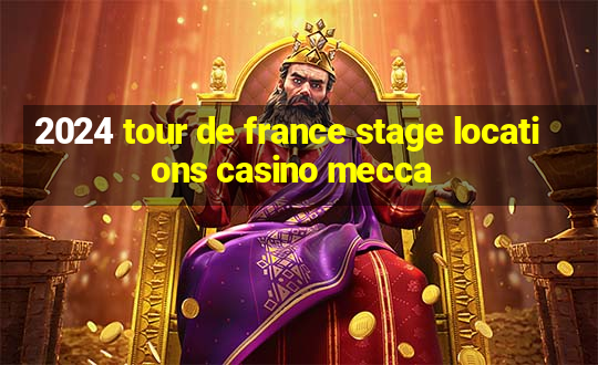 2024 tour de france stage locations casino mecca