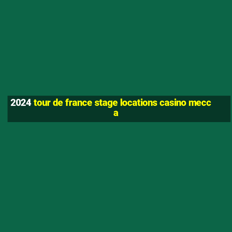 2024 tour de france stage locations casino mecca