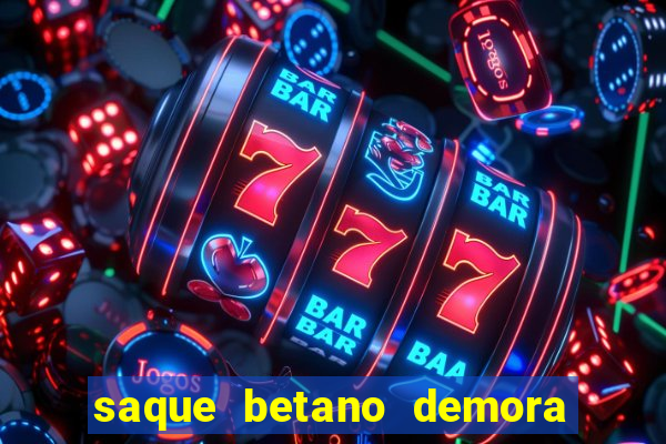 saque betano demora quanto tempo