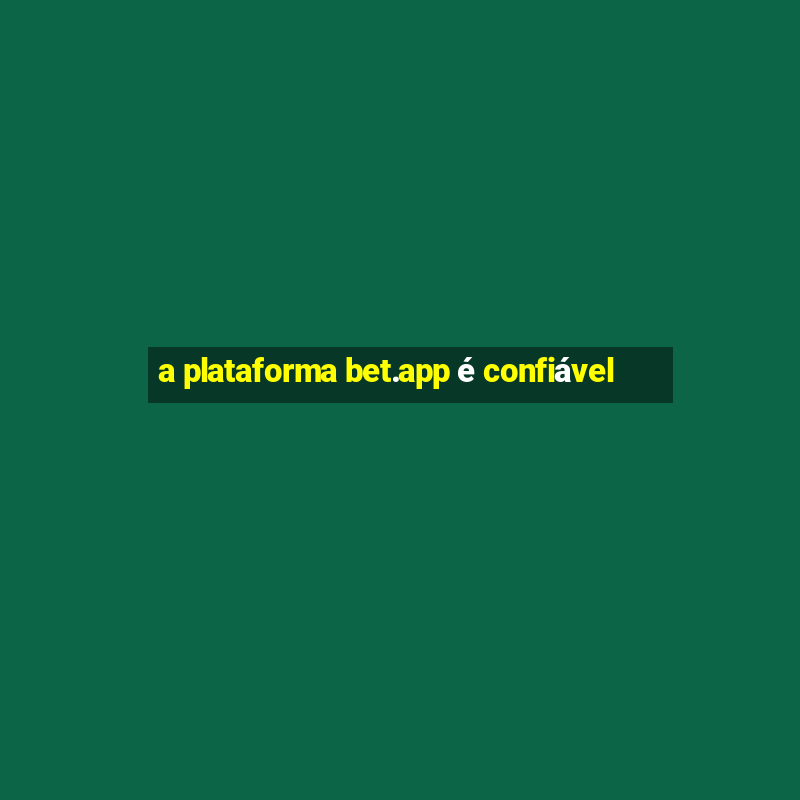 a plataforma bet.app é confiável