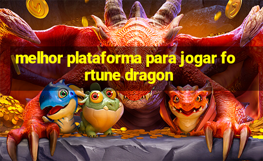 melhor plataforma para jogar fortune dragon