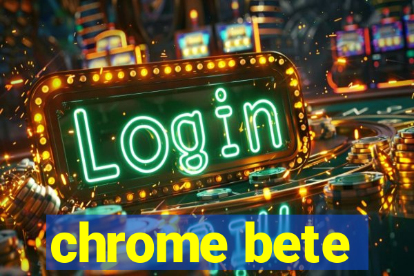 chrome bete