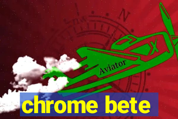 chrome bete