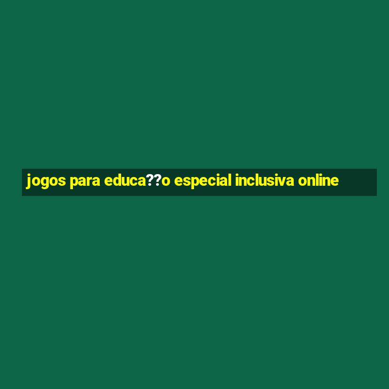 jogos para educa??o especial inclusiva online