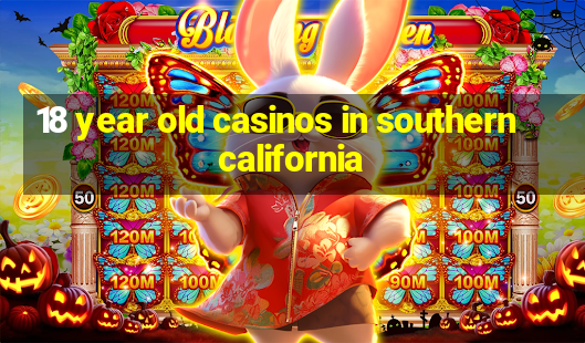 18 year old casinos in southern california