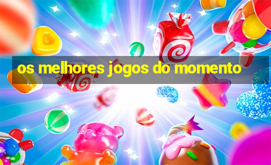 os melhores jogos do momento