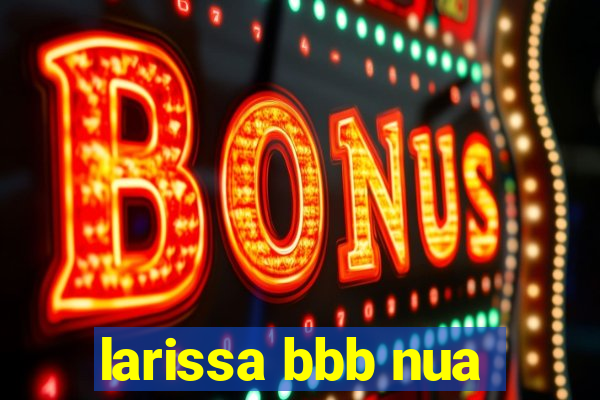 larissa bbb nua