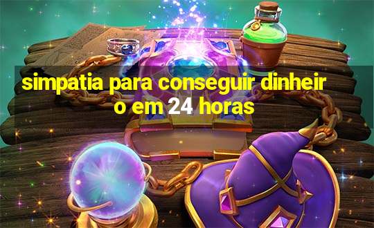 simpatia para conseguir dinheiro em 24 horas