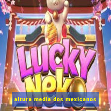 altura media dos mexicanos