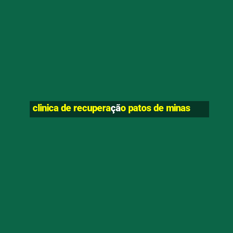 clinica de recuperação patos de minas