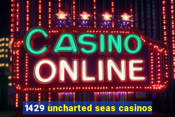 1429 uncharted seas casinos