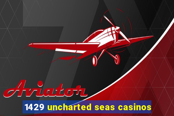 1429 uncharted seas casinos