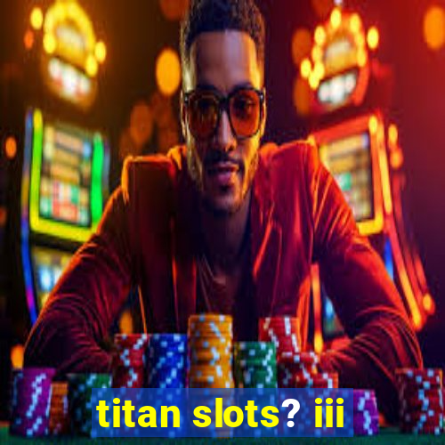 titan slots? iii