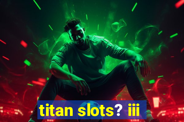 titan slots? iii