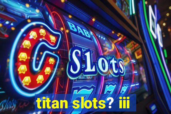 titan slots? iii