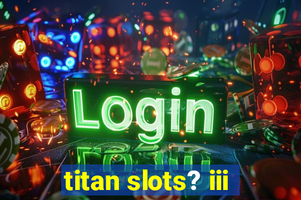 titan slots? iii