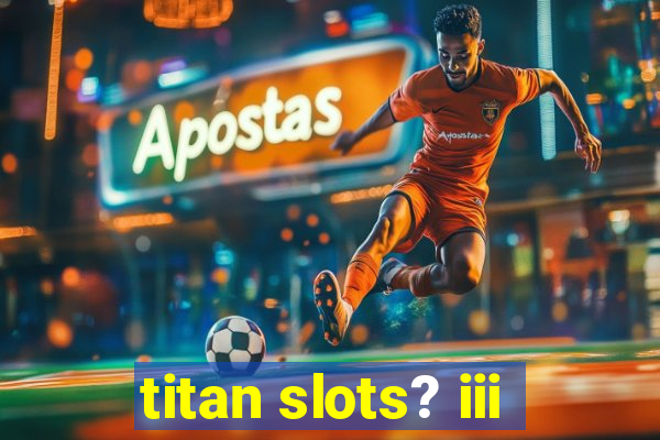 titan slots? iii