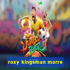 roxy kingsman morre