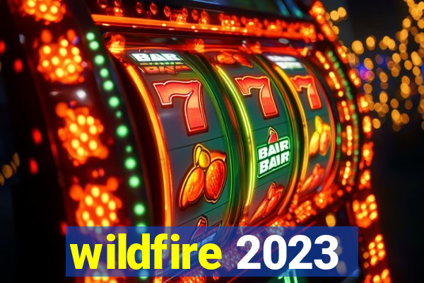 wildfire 2023