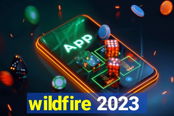 wildfire 2023