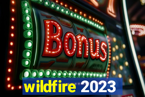 wildfire 2023